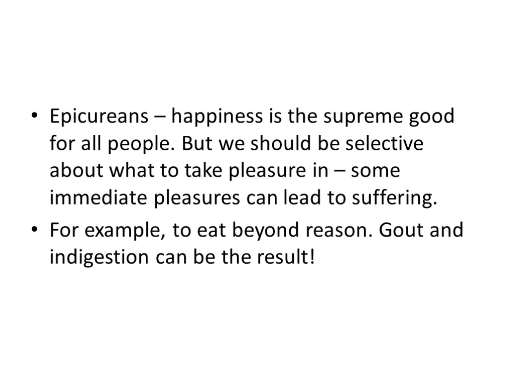 Epicureans – happiness is the supreme good for all people. But we should be